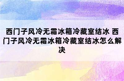 西门子风冷无霜冰箱冷藏室结冰 西门子风冷无霜冰箱冷藏室结冰怎么解决